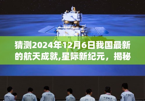 星际新纪元展望，揭秘中国航天科技新高度，预测2024年12月6日航天成就飞跃