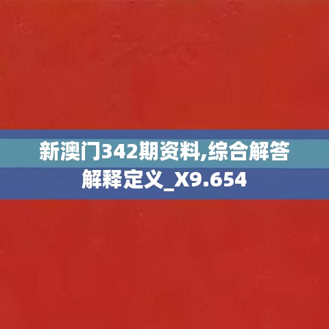 新澳门342期资料,综合解答解释定义_X9.654