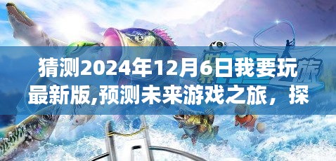 预测未来游戏之旅，探索最新版游戏在2024年12月6日的独特魅力