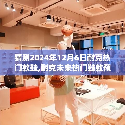 耐克未来热门鞋款预测，揭秘2024年12月6日潮流展望，热门鞋款猜想！