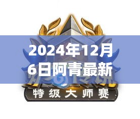 阿青传奇，开启全新篇章与深远影响的日子——2024年12月6日最新资讯