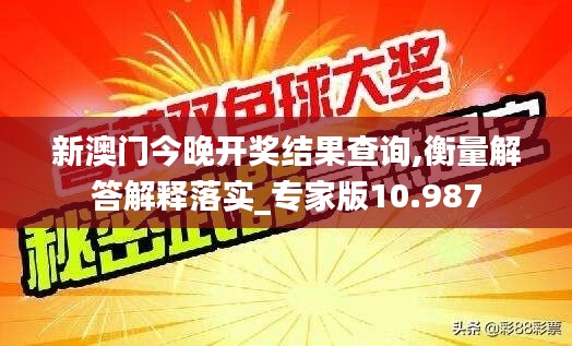 新澳门今晚开奖结果查询,衡量解答解释落实_专家版10.987