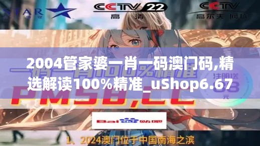 2004管家婆一肖一码澳门码,精选解读100%精准_uShop6.674