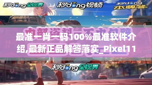 最准一肖一码100%最准软件介绍,最新正品解答落实_Pixel11.783