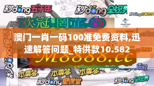 澳门一肖一码100准免费资料,迅速解答问题_特供款10.582