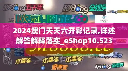 2024澳门天天六开彩记录,详述解答解释落实_eShop10.523