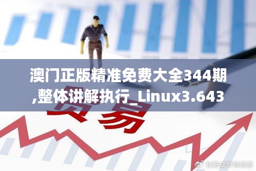 澳门正版精准免费大全344期,整体讲解执行_Linux3.643