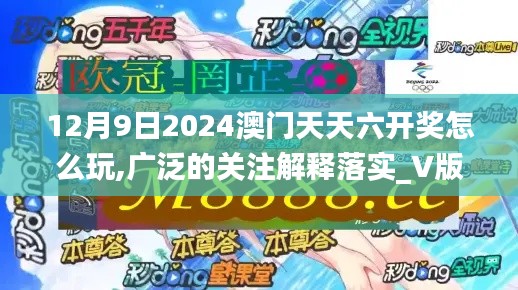 12月9日2024澳门天天六开奖怎么玩,广泛的关注解释落实_V版10.724