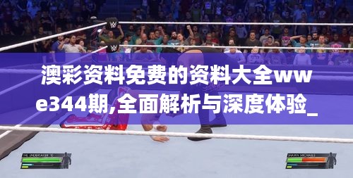 澳彩资料免费的资料大全wwe344期,全面解析与深度体验_VE版8.441