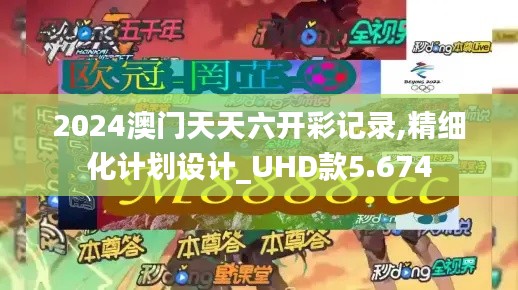 2024澳门天天六开彩记录,精细化计划设计_UHD款5.674