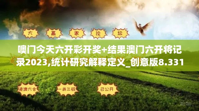 噢门今天六开彩开奖+结果澳门六开将记录2023,统计研究解释定义_创意版8.331