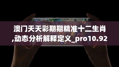 澳门天天彩期期精准十二生肖,动态分析解释定义_pro10.922