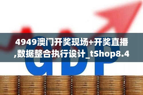 4949澳门开奖现场+开奖直播,数据整合执行设计_tShop8.487