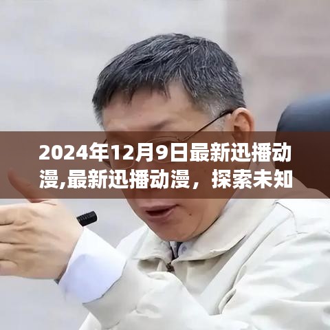 独家解析，最新迅播动漫带你踏上探索未知世界的奇幻之旅（2024年12月9日更新）