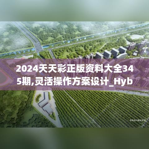 2024天天彩正版资料大全345期,灵活操作方案设计_Hybrid9.742