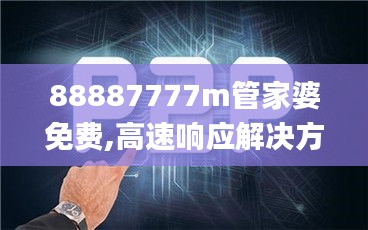 88887777m管家婆免费,高速响应解决方案_创意版16.567