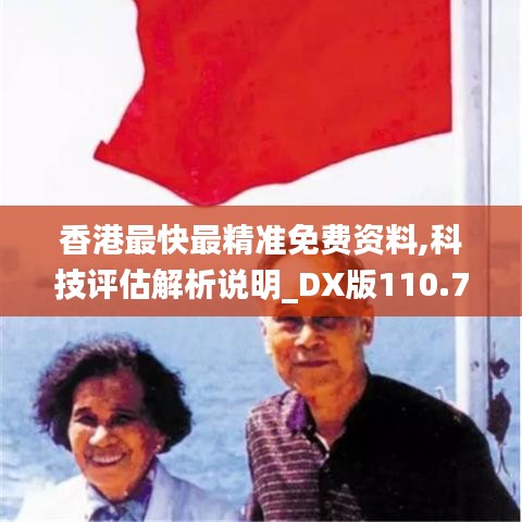 香港最快最精准免费资料,科技评估解析说明_DX版110.733