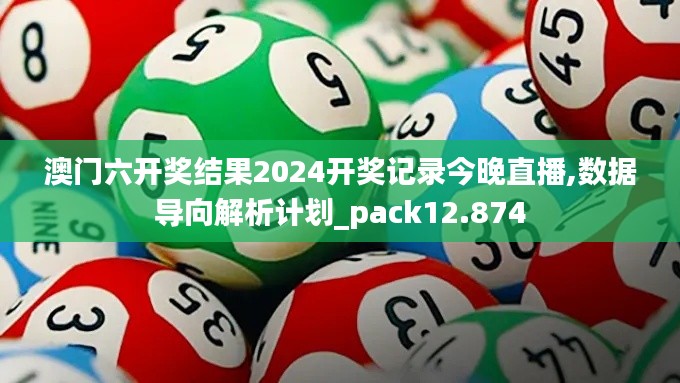 澳门六开奖结果2024开奖记录今晚直播,数据导向解析计划_pack12.874