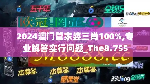 2024澳门管家婆三肖100%,专业解答实行问题_The8.755