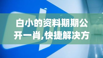 白小的资料期期公开一肖,快捷解决方案问题_安卓4.718