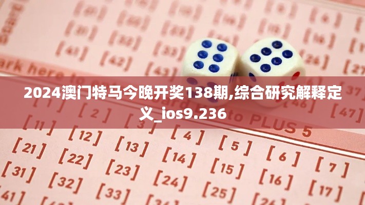 2024澳门特马今晚开奖138期,综合研究解释定义_ios9.236