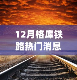 探秘格库铁路，追寻内心平静的壮丽之旅，揭秘最新热门新闻背后的故事