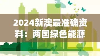 2024新澳最准确资料：两国绿色能源政策的最新进展