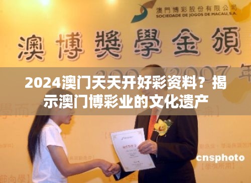 2024澳门天天开好彩资料？揭示澳门博彩业的文化遗产