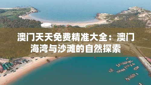 澳门天天免费精准大全：澳门海湾与沙滩的自然探索