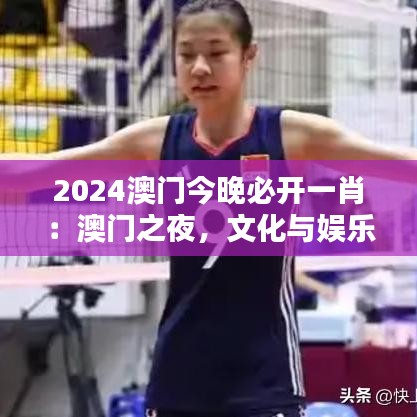 2024澳门今晚必开一肖：澳门之夜，文化与娱乐的融合