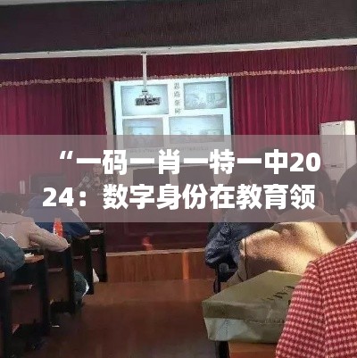 “一码一肖一特一中2024：数字身份在教育领域的重要性”