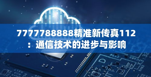 7777788888精准新传真112：通信技术的进步与影响