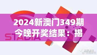 2024新澳门349期今晚开奖结果：揭开幸运之门的神秘面纱