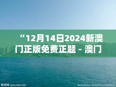 “12月14日2024新澳门正版免费正题 - 澳门，一个不断进步的城市”