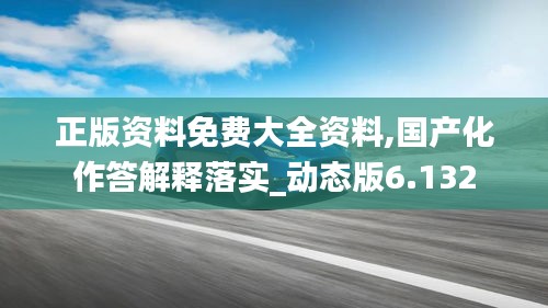 正版资料免费大全资料,国产化作答解释落实_动态版6.132