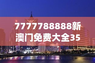 7777788888新澳门免费大全350期：探索澳门娱乐新篇章，引领潮流新风向