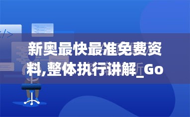 新奥最快最准免费资料,整体执行讲解_Gold1.323