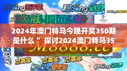 2024年澳门特马今晚开奖350期是什么＂ 探讨2024澳门特马350期的可能性与市场的变幻莫测