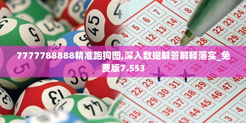 7777788888精准跑狗图,深入数据解答解释落实_免费版7.553