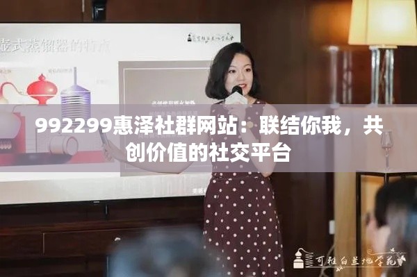 992299惠泽社群网站：联结你我，共创价值的社交平台