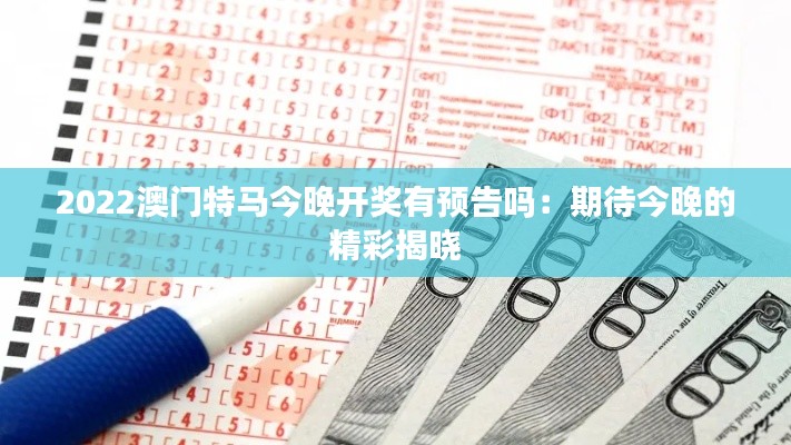 2022澳门特马今晚开奖有预告吗：期待今晚的精彩揭晓