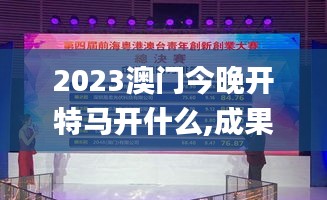 2023澳门今晚开特马开什么,成果反馈落实_zShop1.494