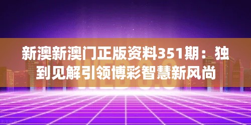 新澳新澳门正版资料351期：独到见解引领博彩智慧新风尚