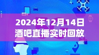 详细指南，如何观看2024年12月14日酒吧直播实时回放，回放观看全攻略！