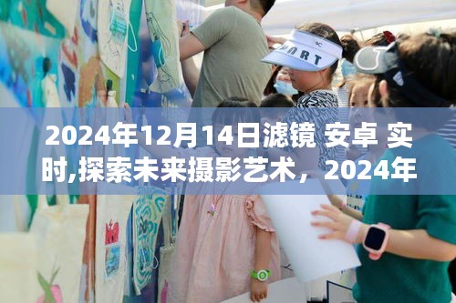 探索未来摄影艺术，揭秘安卓实时滤镜技术，开启摄影新纪元——2024年12月14日滤镜新体验