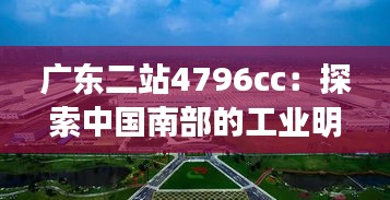 广东二站4796cc：探索中国南部的工业明珠