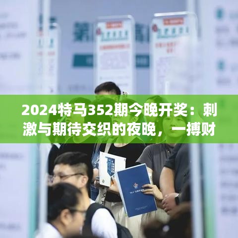 2024特马352期今晚开奖：刺激与期待交织的夜晚，一搏财富的梦想之旅