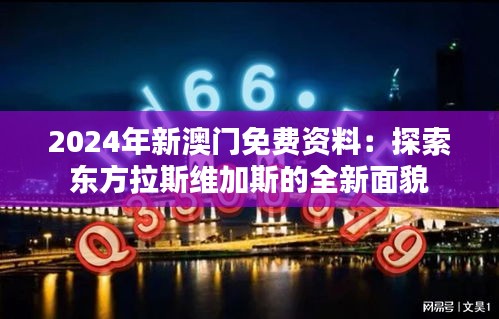 2024年新澳门免费资料：探索东方拉斯维加斯的全新面貌