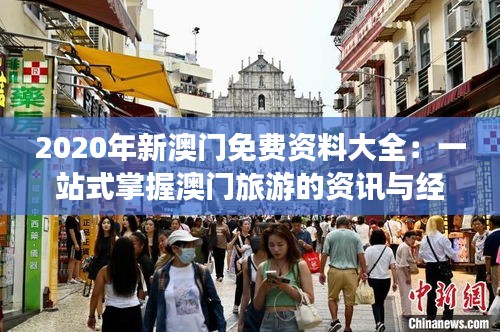 2020年新澳门免费资料大全：一站式掌握澳门旅游的资讯与经济动态