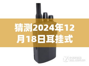 耳挂式实时双通对讲机，连接友情的神奇小物，未来趋势展望2024年12月18日